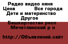 Радио видео няня  › Цена ­ 4 500 - Все города Дети и материнство » Другое   . Башкортостан респ.,Мечетлинский р-н